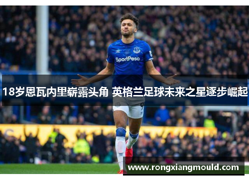 18岁恩瓦内里崭露头角 英格兰足球未来之星逐步崛起