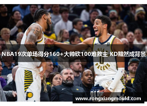 NBA19次单场得分160+大帅砍100难救主 KD黯然成背景 NBA19次单场得分160+大帅砍100难救主 KD黯然成背景