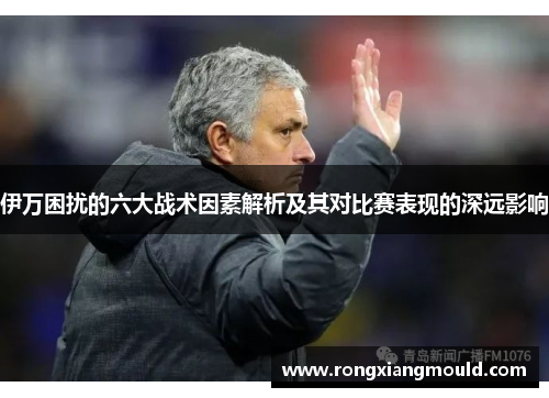 伊万困扰的六大战术因素解析及其对比赛表现的深远影响