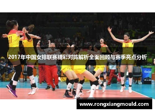 2017年中国女排联赛精彩对阵解析全面回顾与赛季亮点分析