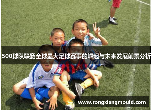 500球队联赛全球最大足球赛事的崛起与未来发展前景分析