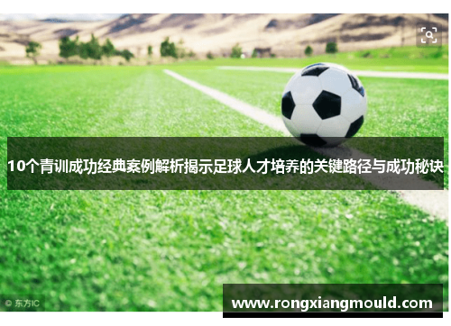 10个青训成功经典案例解析揭示足球人才培养的关键路径与成功秘诀
