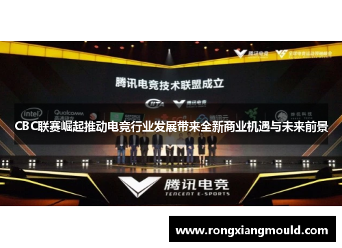 CBC联赛崛起推动电竞行业发展带来全新商业机遇与未来前景