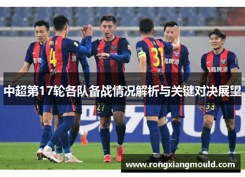 中超第17轮各队备战情况解析与关键对决展望