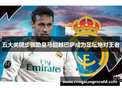五大关键步骤助皇马超越巴萨成为足坛绝对王者