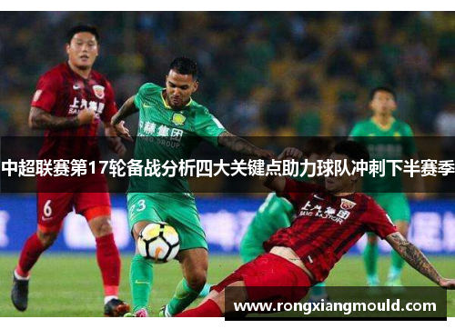 中超联赛第17轮备战分析四大关键点助力球队冲刺下半赛季