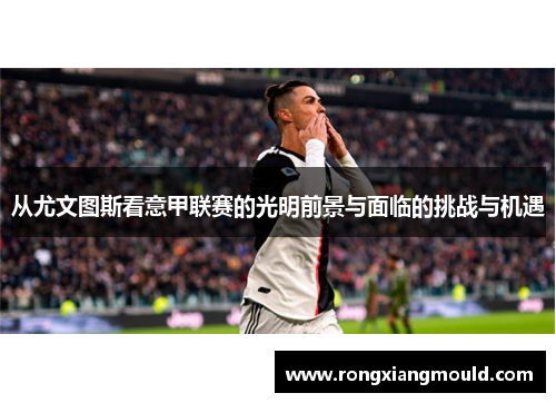 从尤文图斯看意甲联赛的光明前景与面临的挑战与机遇