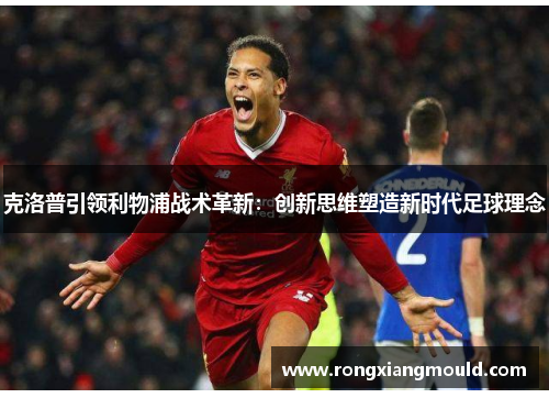 克洛普引领利物浦战术革新：创新思维塑造新时代足球理念