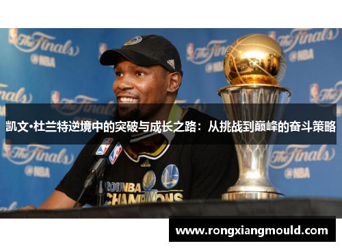 凯文·杜兰特逆境中的突破与成长之路：从挑战到巅峰的奋斗策略
