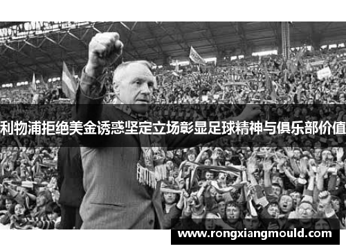利物浦拒绝美金诱惑坚定立场彰显足球精神与俱乐部价值