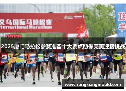 2025厦门马拉松参赛准备十大要点助你完美迎接挑战