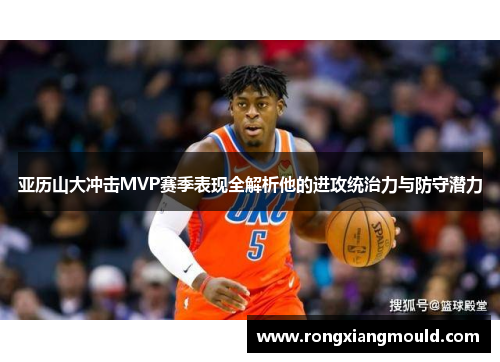 亚历山大冲击MVP赛季表现全解析他的进攻统治力与防守潜力