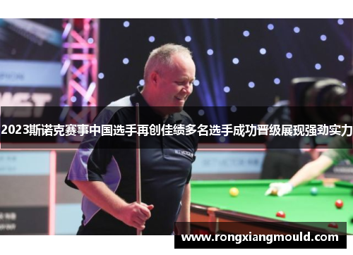 2023斯诺克赛事中国选手再创佳绩多名选手成功晋级展现强劲实力
