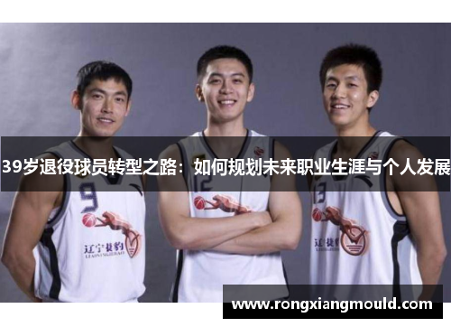 39岁退役球员转型之路：如何规划未来职业生涯与个人发展