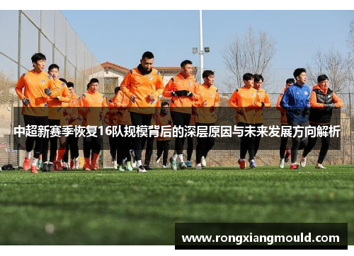 中超新赛季恢复16队规模背后的深层原因与未来发展方向解析