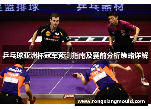 乒乓球亚洲杯冠军预测指南及赛前分析策略详解 乒乓球亚洲杯冠军预测指南及赛前分析策略详解