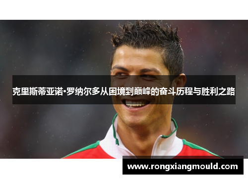 克里斯蒂亚诺·罗纳尔多从困境到巅峰的奋斗历程与胜利之路