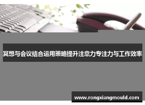 冥想与会议结合运用策略提升注意力专注力与工作效率