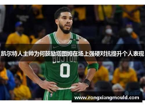 凯尔特人主帅为何鼓励塔图姆在场上强硬对抗提升个人表现