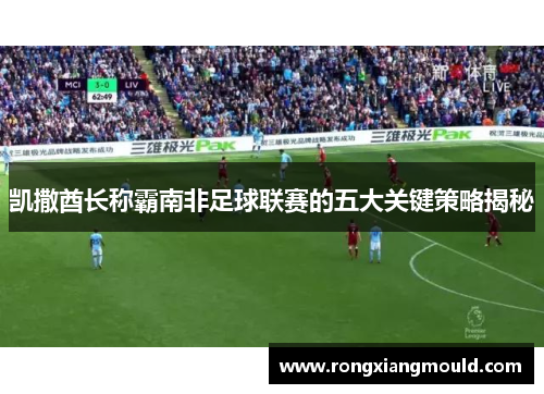 凯撒酋长称霸南非足球联赛的五大关键策略揭秘