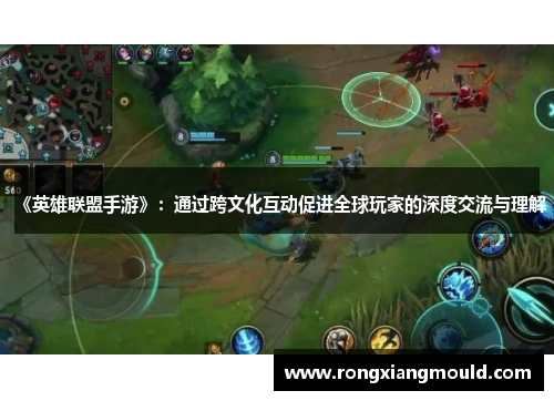 《英雄联盟手游》：通过跨文化互动促进全球玩家的深度交流与理解