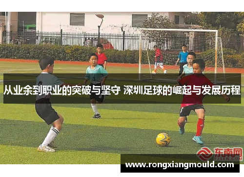 从业余到职业的突破与坚守 深圳足球的崛起与发展历程