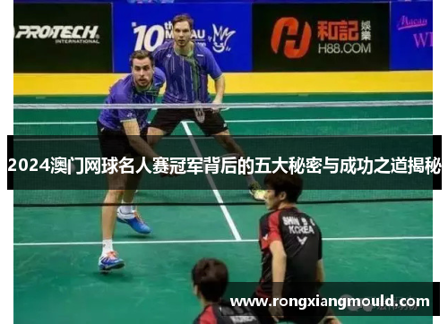 2024澳门网球名人赛冠军背后的五大秘密与成功之道揭秘