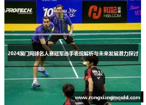 2024澳门网球名人赛冠军选手表现解析与未来发展潜力探讨