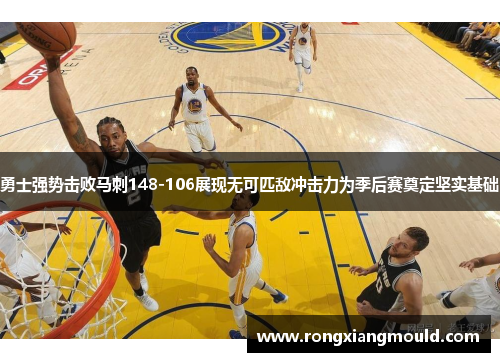 勇士强势击败马刺148-106展现无可匹敌冲击力为季后赛奠定坚实基础 勇士强势击败马刺148-106展现无可匹敌冲击力为季后赛奠定坚实基础