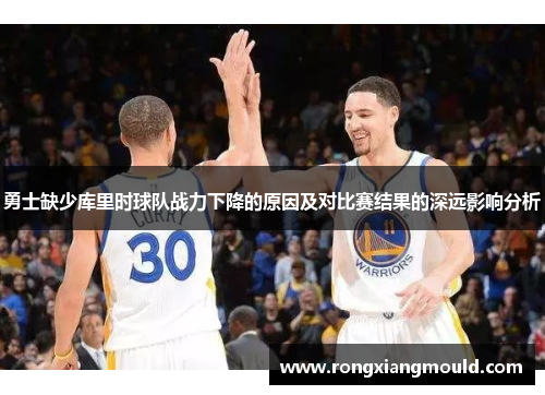 勇士缺少库里时球队战力下降的原因及对比赛结果的深远影响分析