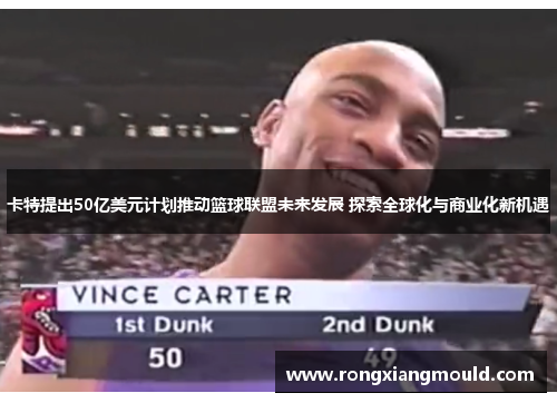 卡特提出50亿美元计划推动篮球联盟未来发展 探索全球化与商业化新机遇