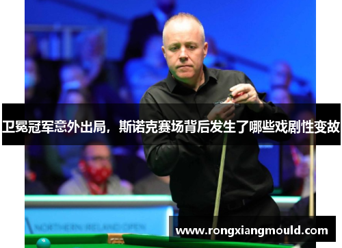 卫冕冠军意外出局，斯诺克赛场背后发生了哪些戏剧性变故