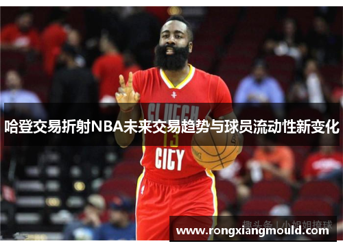哈登交易折射NBA未来交易趋势与球员流动性新变化