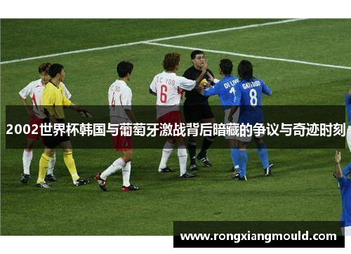 2002世界杯韩国与葡萄牙激战背后暗藏的争议与奇迹时刻