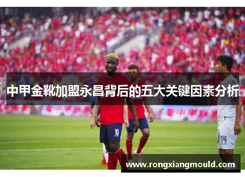 中甲金靴加盟永昌背后的五大关键因素分析
