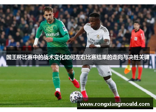 国王杯比赛中的战术变化如何左右比赛结果的走向与决胜关键