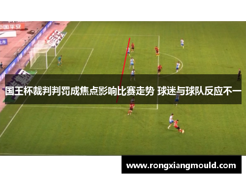 国王杯裁判判罚成焦点影响比赛走势 球迷与球队反应不一