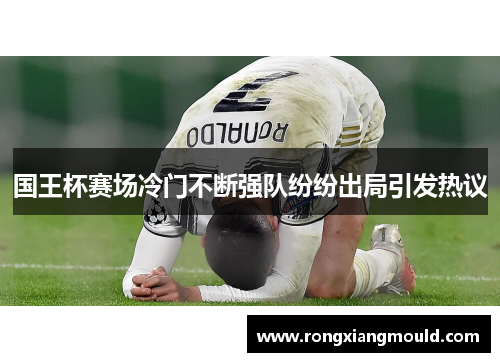 国王杯赛场冷门不断强队纷纷出局引发热议