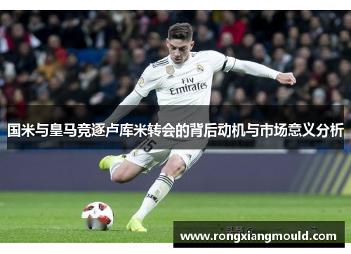 国米与皇马竞逐卢库米转会的背后动机与市场意义分析