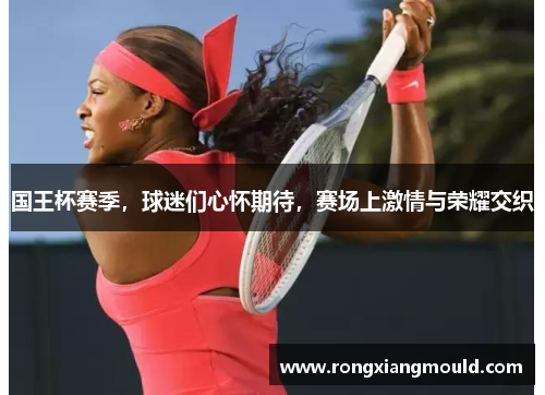 国王杯赛季,球迷们心怀期待,赛场上激情与荣耀交织 国王杯赛季,球迷们心怀期待,赛场上激情与荣耀交织