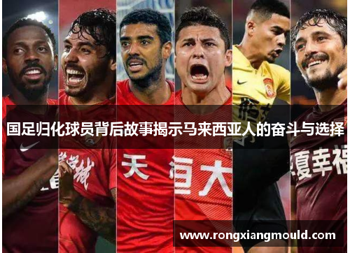 国足归化球员背后故事揭示马来西亚人的奋斗与选择
