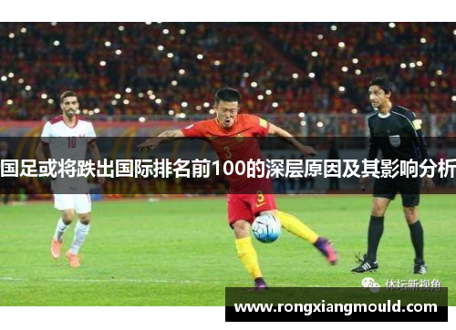 国足或将跌出国际排名前100的深层原因及其影响分析