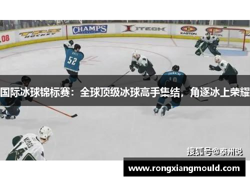 国际冰球锦标赛:全球顶级冰球高手集结,角逐冰上荣耀 国际冰球锦标赛:全球顶级冰球高手集结,角逐冰上荣耀