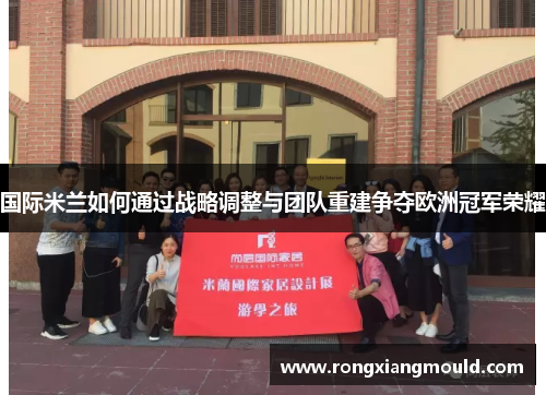 国际米兰如何通过战略调整与团队重建争夺欧洲冠军荣耀 国际米兰如何通过战略调整与团队重建争夺欧洲冠军荣耀