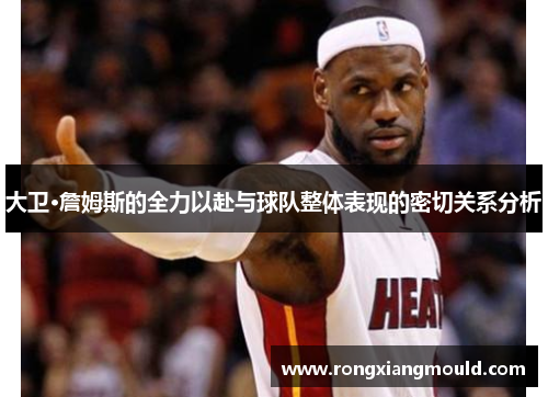 大卫·詹姆斯的全力以赴与球队整体表现的密切关系分析