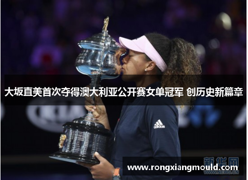 大坂直美首次夺得澳大利亚公开赛女单冠军 创历史新篇章