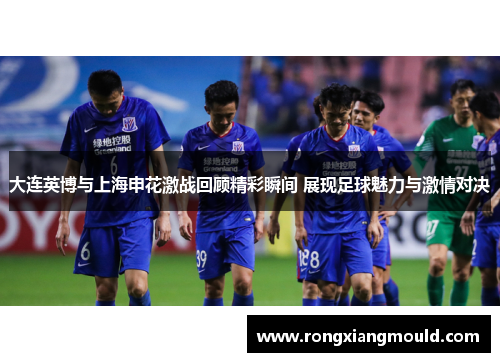大连英博与上海申花激战回顾精彩瞬间 展现足球魅力与激情对决 大连英博与上海申花激战回顾精彩瞬间 展现足球魅力与激情对决