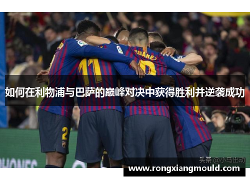 如何在利物浦与巴萨的巅峰对决中获得胜利并逆袭成功 如何在利物浦与巴萨的巅峰对决中获得胜利并逆袭成功