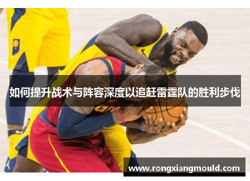 如何提升战术与阵容深度以追赶雷霆队的胜利步伐