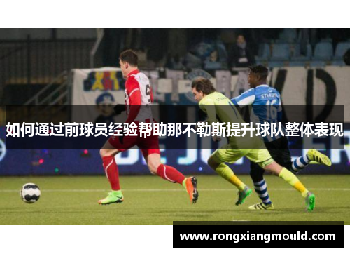 如何通过前球员经验帮助那不勒斯提升球队整体表现